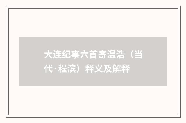 大连纪事六首寄温浩（当代·程滨）释义及解释