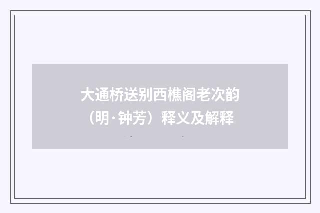 大通桥送别西樵阁老次韵（明·钟芳）释义及解释