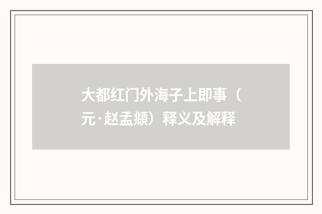 大都红门外海子上即事（元·赵孟頫）释义及解释