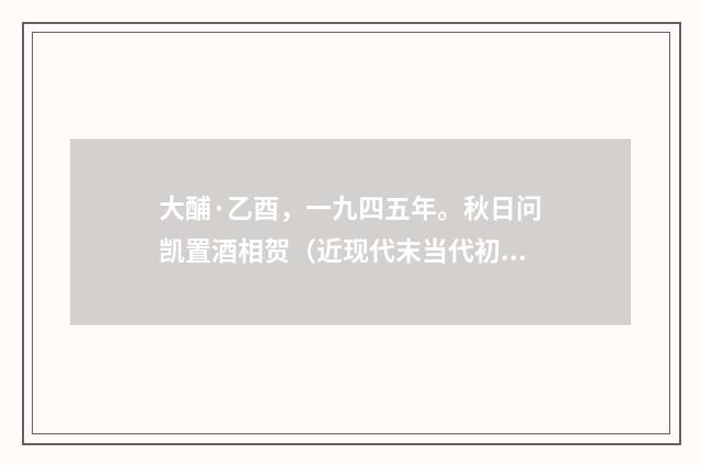 大酺·乙酉，一九四五年。秋日问凯置酒相贺（近现代末当代初·黄咏雩）释义及解释