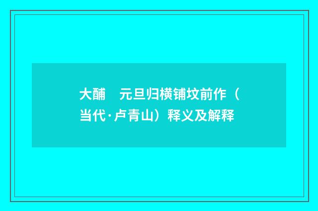 大酺　元旦归横铺坟前作（当代·卢青山）释义及解释