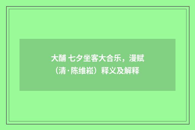 大酺 七夕坐客大合乐，漫赋（清·陈维崧）释义及解释