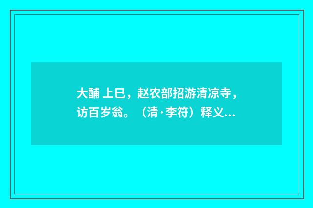 大酺 上巳，赵农部招游清凉寺，访百岁翁。（清·李符）释义及解释