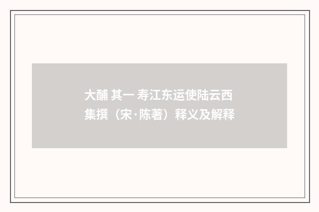 大酺 其一 寿江东运使陆云西集撰（宋·陈著）释义及解释