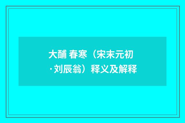 大酺 春寒（宋末元初·刘辰翁）释义及解释