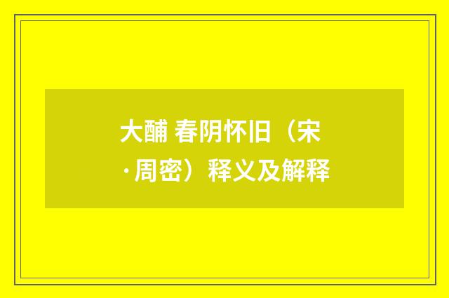 大酺 春阴怀旧（宋·周密）释义及解释
