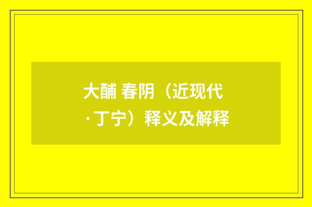 大酺 春阴（近现代·丁宁）释义及解释