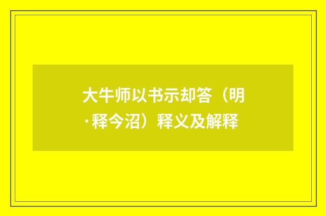 大牛师以书示却答（明·释今沼）释义及解释