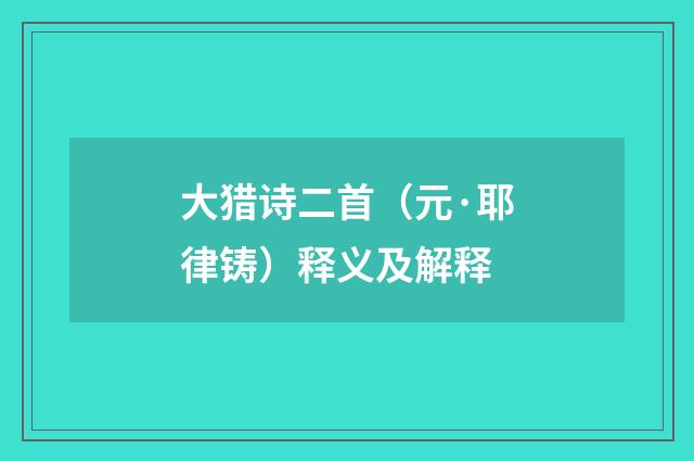 大猎诗二首（元·耶律铸）释义及解释