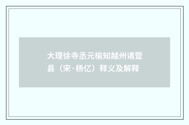 大理徐寺丞元榆知越州诸暨县（宋·杨亿）释义及解释