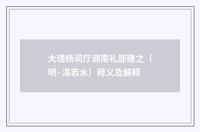 大理杨司厅调南礼部赠之（明·湛若水）释义及解释
