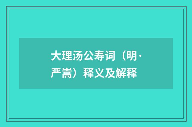 大理汤公寿词（明·严嵩）释义及解释