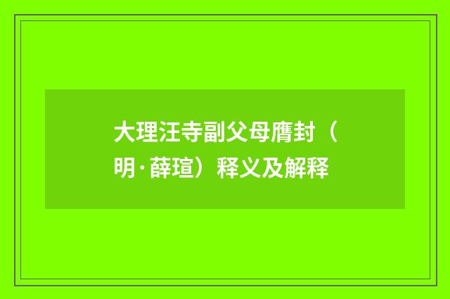 大理汪寺副父母膺封（明·薛瑄）释义及解释