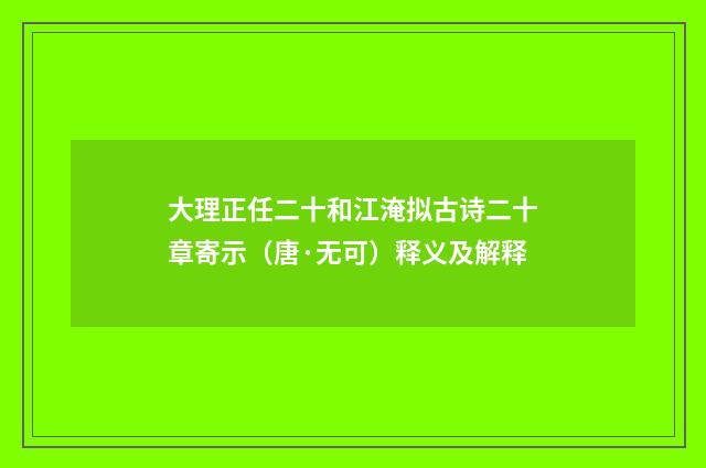 大理正任二十和江淹拟古诗二十章寄示（唐·无可）释义及解释