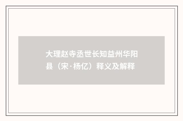 大理赵寺丞世长知益州华阳县（宋·杨亿）释义及解释