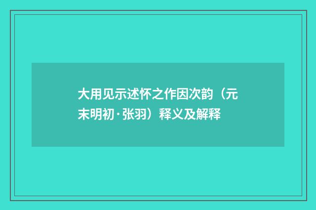 大用见示述怀之作因次韵（元末明初·张羽）释义及解释
