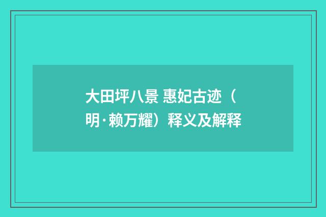 大田坪八景 惠妃古迹（明·赖万耀）释义及解释
