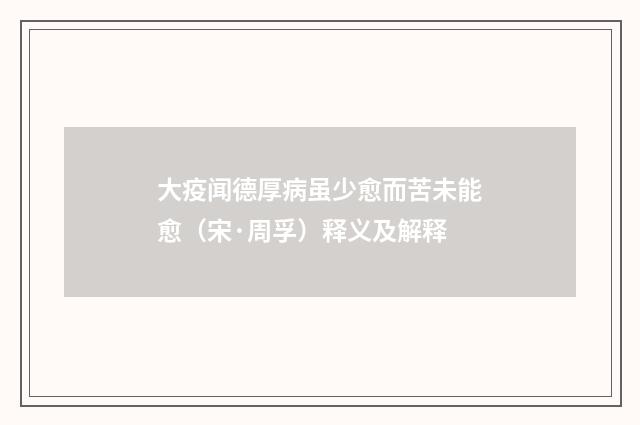 大疫闻德厚病虽少愈而苦未能愈（宋·周孚）释义及解释