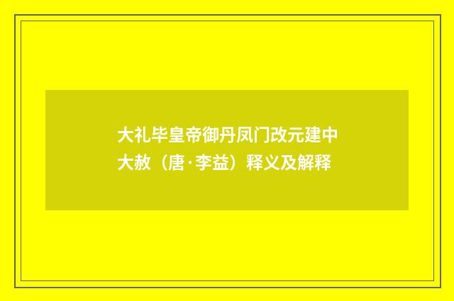 大礼毕皇帝御丹凤门改元建中大赦（唐·李益）释义及解释