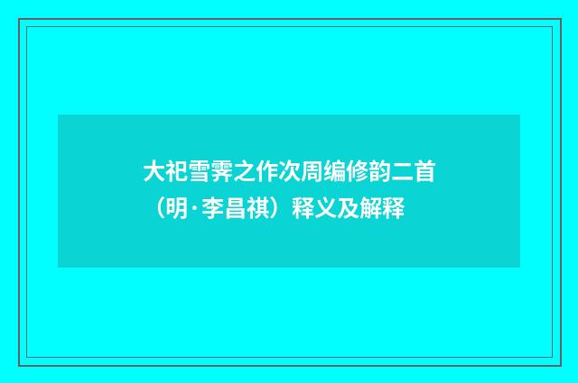 大祀雪霁之作次周编修韵二首（明·李昌祺）释义及解释
