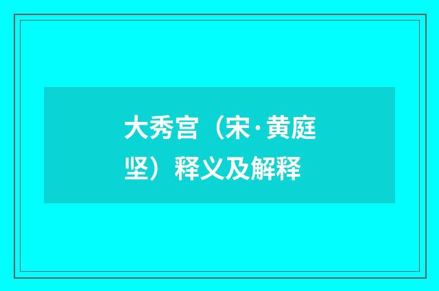 大秀宫（宋·黄庭坚）释义及解释