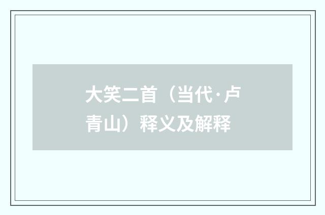 大笑二首（当代·卢青山）释义及解释