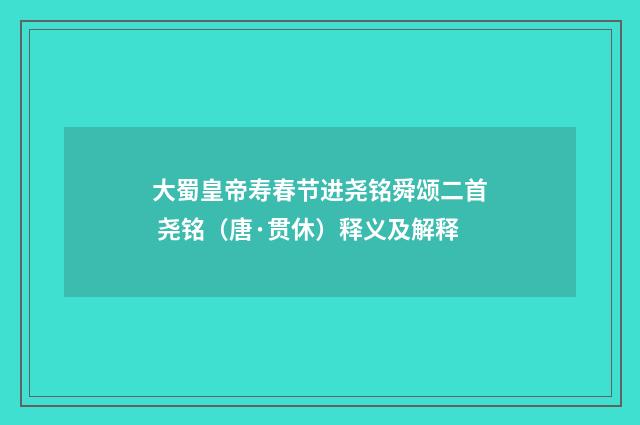 大蜀皇帝寿春节进尧铭舜颂二首 尧铭（唐·贯休）释义及解释