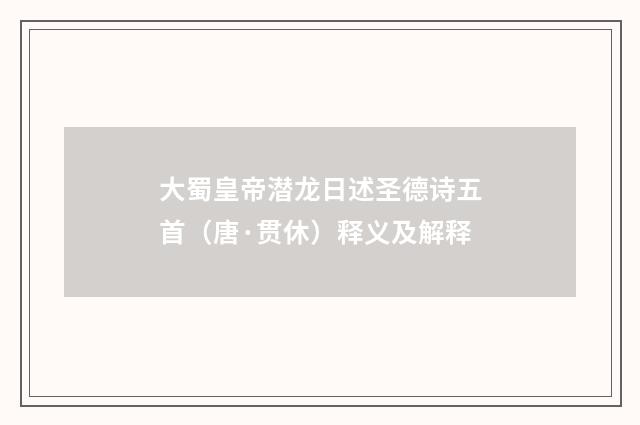 大蜀皇帝潜龙日述圣德诗五首（唐·贯休）释义及解释