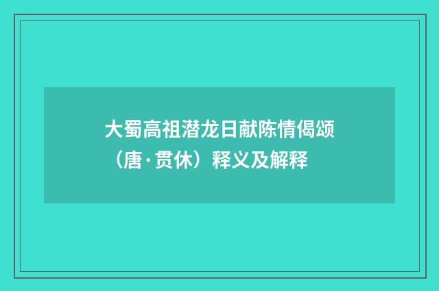 大蜀高祖潜龙日献陈情偈颂（唐·贯休）释义及解释