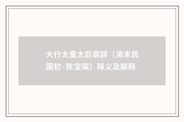 大行太皇太后哀辞（清末民国初·陈宝琛）释义及解释