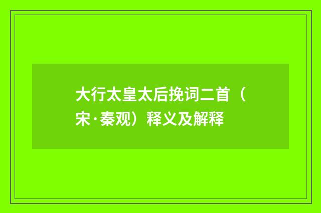 大行太皇太后挽词二首（宋·秦观）释义及解释