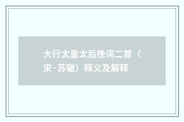 大行太皇太后挽词二首（宋·苏辙）释义及解释