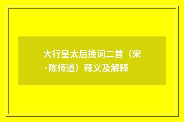 大行皇太后挽词二首（宋·陈师道）释义及解释