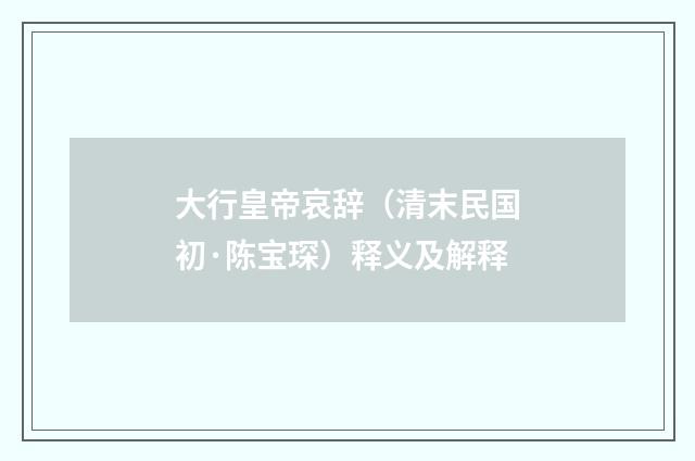 大行皇帝哀辞（清末民国初·陈宝琛）释义及解释