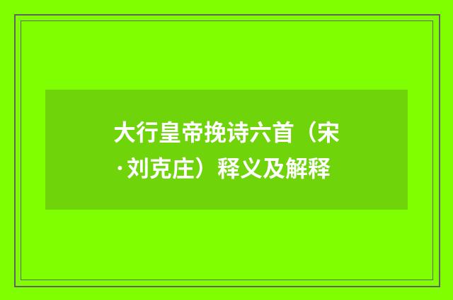 大行皇帝挽诗六首（宋·刘克庄）释义及解释