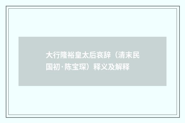 大行隆裕皇太后哀辞（清末民国初·陈宝琛）释义及解释