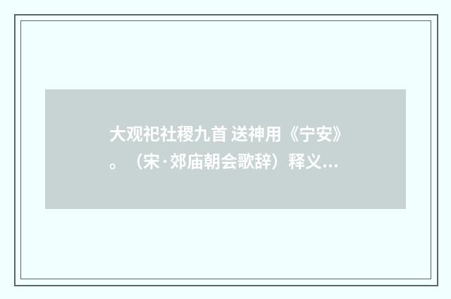 大观祀社稷九首 送神用《宁安》。（宋·郊庙朝会歌辞）释义及解释
