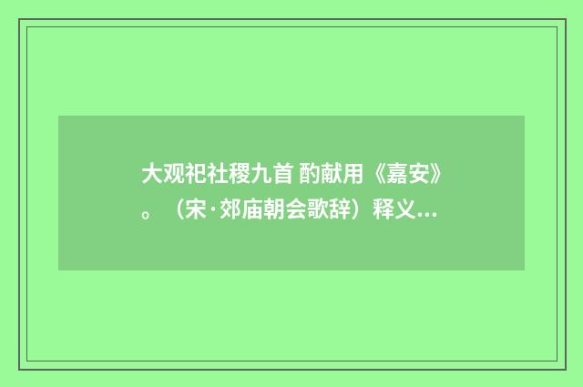 大观祀社稷九首 酌献用《嘉安》。（宋·郊庙朝会歌辞）释义及解释