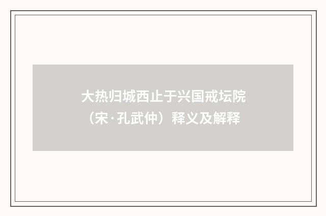 大热归城西止于兴国戒坛院（宋·孔武仲）释义及解释