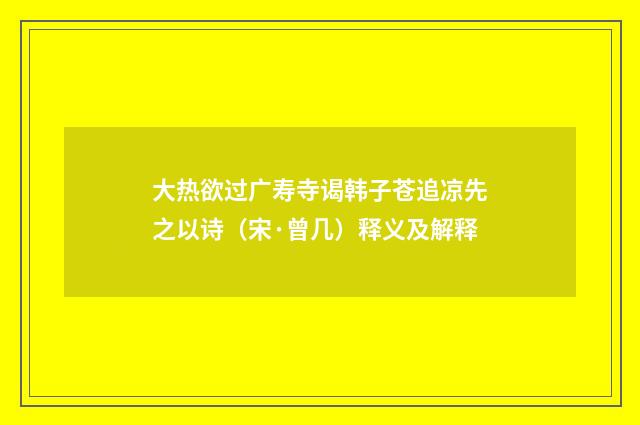 大热欲过广寿寺谒韩子苍追凉先之以诗（宋·曾几）释义及解释