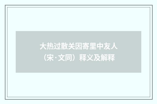 大热过散关因寄里中友人（宋·文同）释义及解释