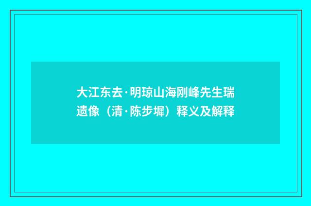 大江东去·明琼山海刚峰先生瑞遗像（清·陈步墀）释义及解释