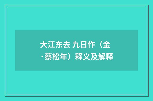 大江东去 九日作（金·蔡松年）释义及解释