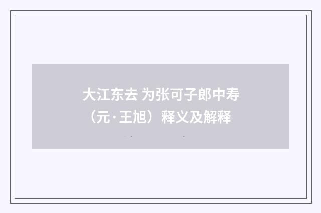 大江东去 为张可子郎中寿（元·王旭）释义及解释