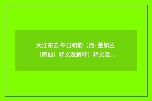 大江东去 午日和韵（清·董如兰（畹仙）释义及解释）释义及解释