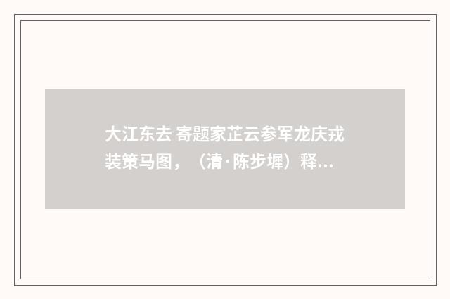 大江东去 寄题家芷云参军龙庆戎装策马图，（清·陈步墀）释义及解释