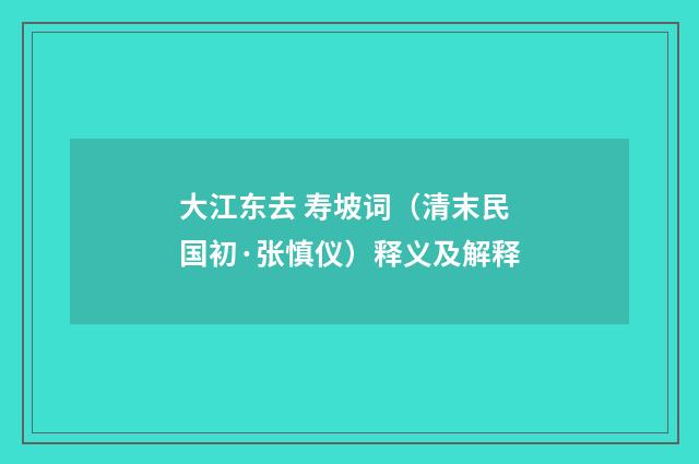 大江东去 寿坡词（清末民国初·张慎仪）释义及解释