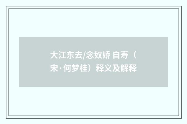 大江东去/念奴娇 自寿（宋·何梦桂）释义及解释