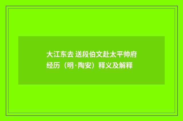 大江东去 送段伯文赴太平帅府经历（明·陶安）释义及解释