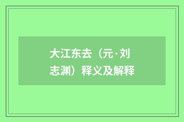 大江东去（元·刘志渊）释义及解释